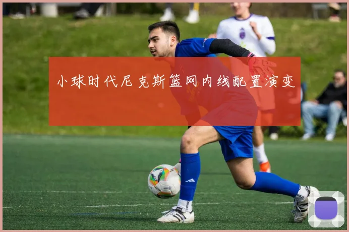 小球时代尼克斯篮网内线配置演变