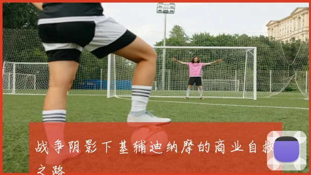 战争阴影下基辅迪纳摩的商业自救之路