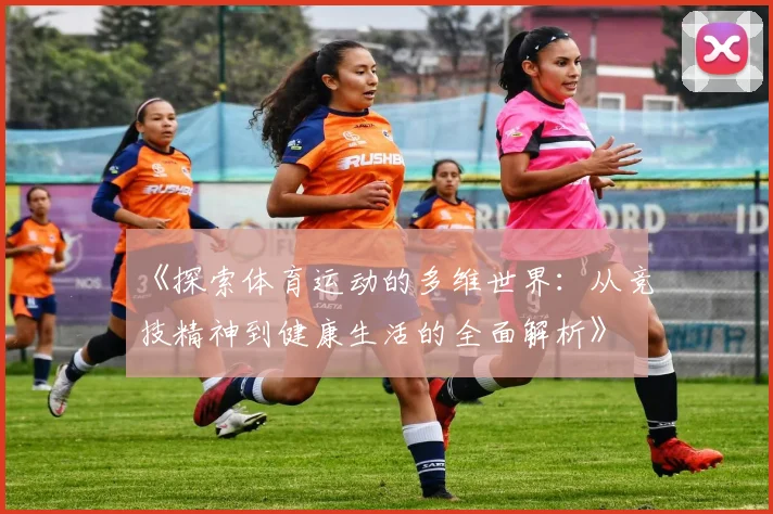 《探索体育运动的多维世界：从竞技精神到健康生活的全面解析》