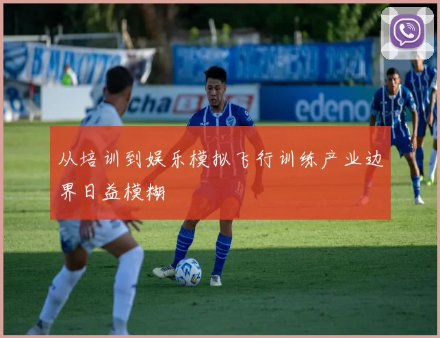 从培训到娱乐模拟飞行训练产业边界日益模糊
