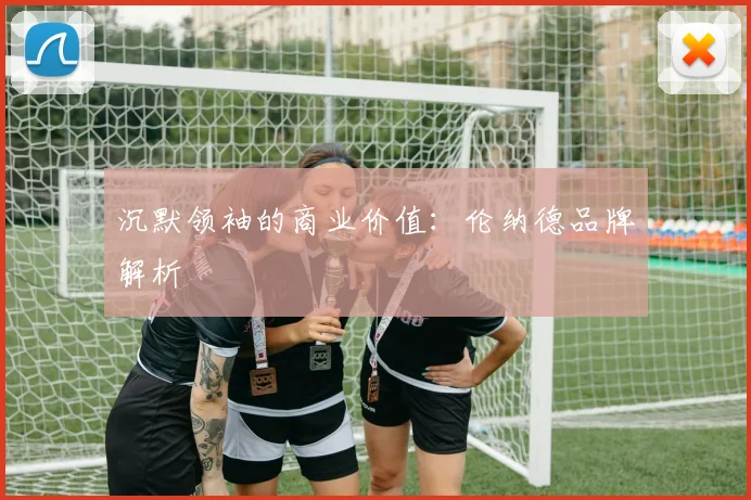 沉默领袖的商业价值：伦纳德品牌解析