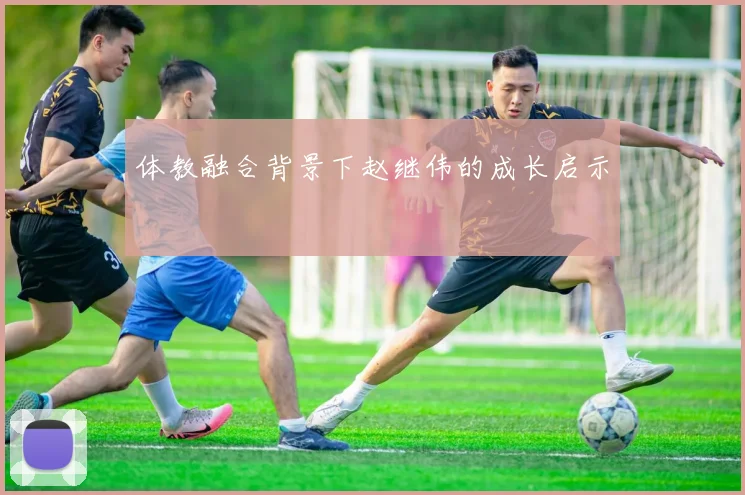 体教融合背景下赵继伟的成长启示