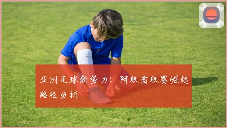 亚洲足球新势力：阿联酋联赛崛起路径分析