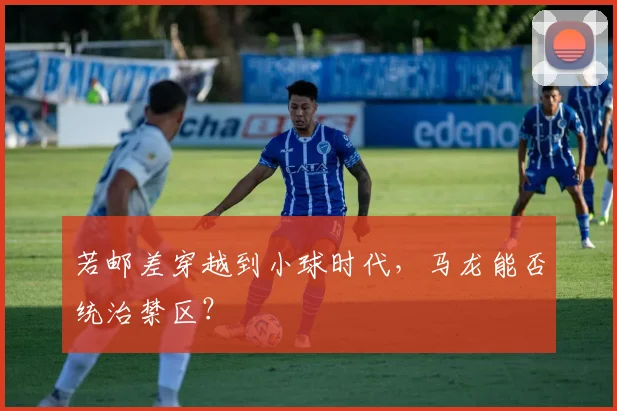 若邮差穿越到小球时代，马龙能否统治禁区？