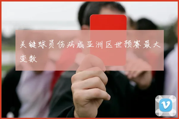 关键球员伤病成亚洲区世预赛最大变数