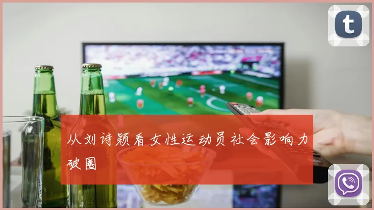 从刘诗颖看女性运动员社会影响力破圈