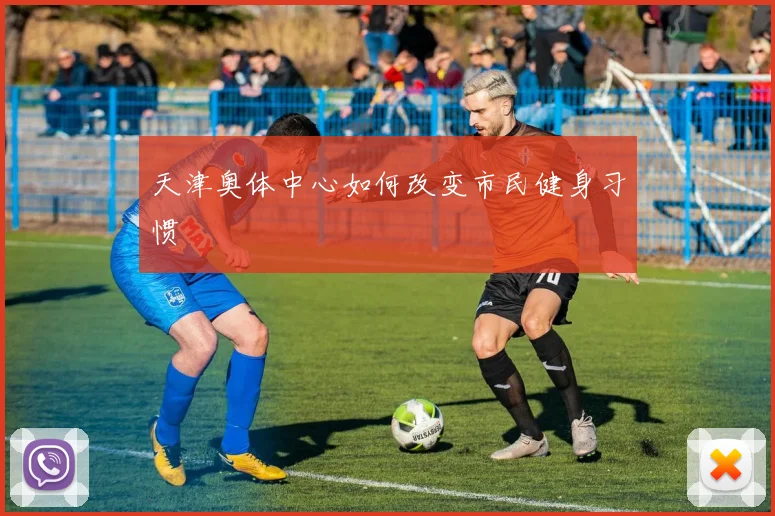 天津奥体中心如何改变市民健身习惯
